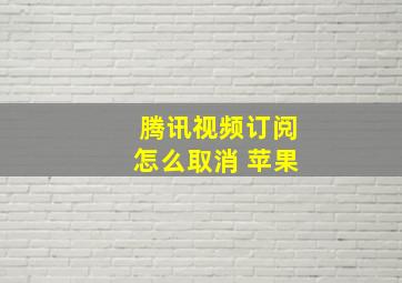 腾讯视频订阅怎么取消 苹果